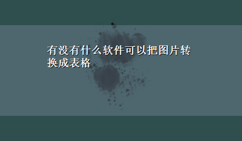 有没有什么软件可以把图片转换成表格