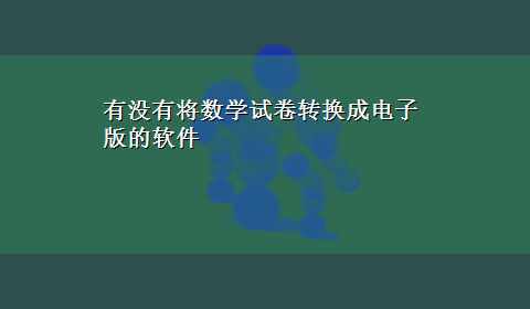 有没有将数学试卷转换成电子版的软件