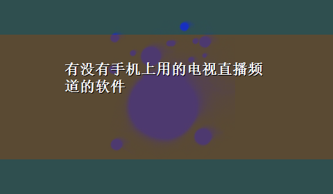 有没有手机上用的电视直播频道的软件