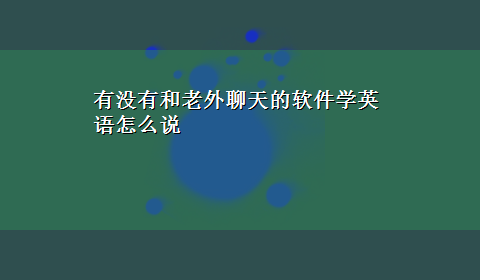 有没有和老外聊天的软件学英语怎么说