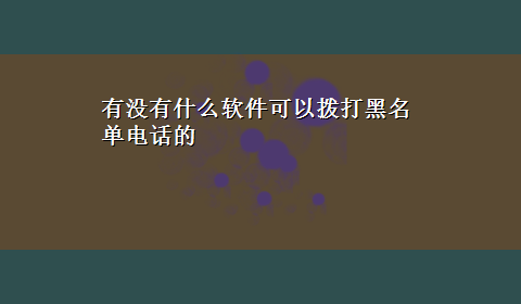 有没有什么软件可以拨打黑名单电话的