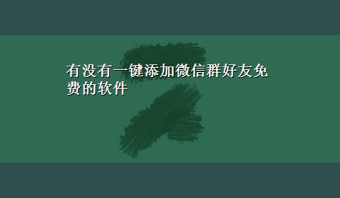 有没有一键添加微信群好友免费的软件