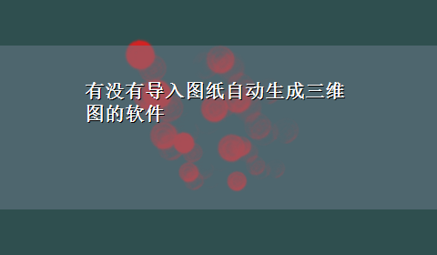 有没有导入图纸自动生成三维图的软件