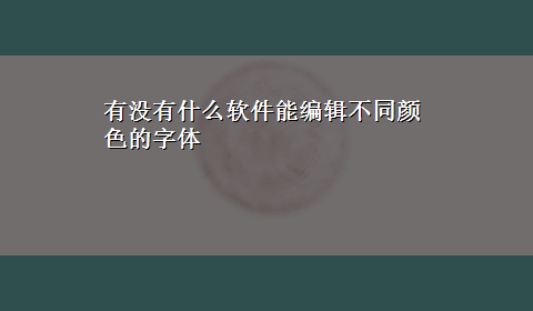 有没有什么软件能编辑不同颜色的字体