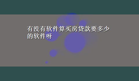 有没有软件算买房贷款要多少的软件呀