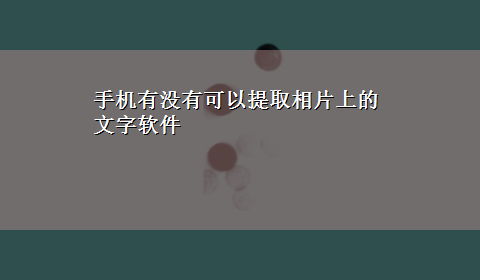 手机有没有可以提取相片上的文字软件