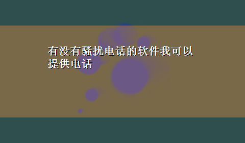 有没有骚扰电话的软件我可以提供电话