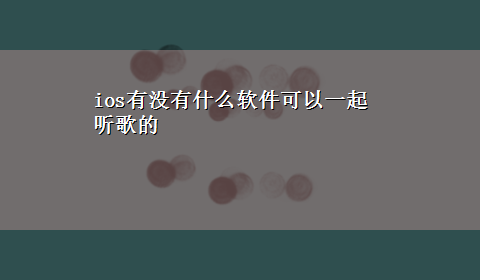 ios有没有什么软件可以一起听歌的