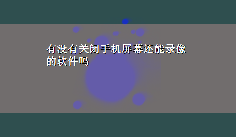 有没有关闭手机屏幕还能录像的软件吗