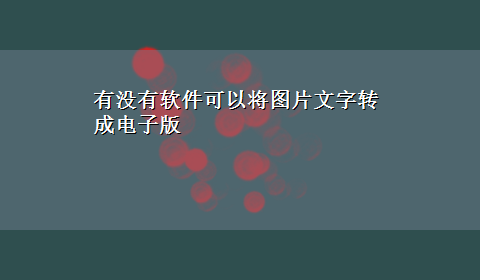 有没有软件可以将图片文字转成电子版