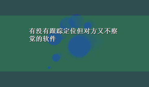 有没有跟踪定位但对方又不察觉的软件