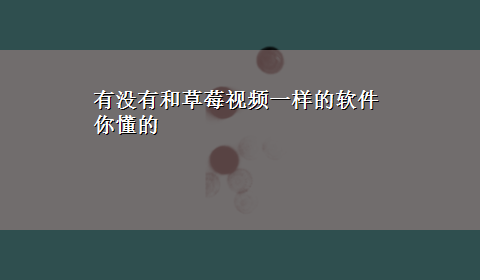 有没有和草莓视频一样的软件 你懂的