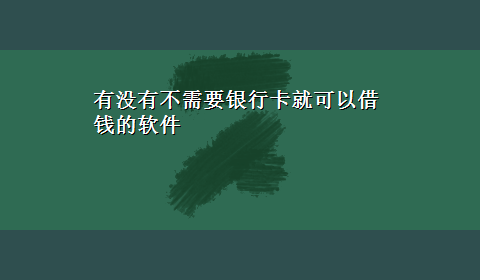 有没有不需要银行卡就可以借钱的软件