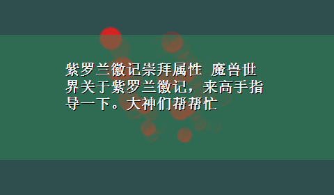 紫罗兰徽记崇拜属性 魔兽世界关于紫罗兰徽记，来高手指导一下。大神们帮帮忙