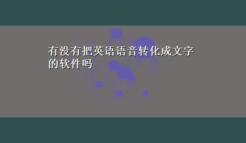 有没有把英语语音转化成文字的软件吗