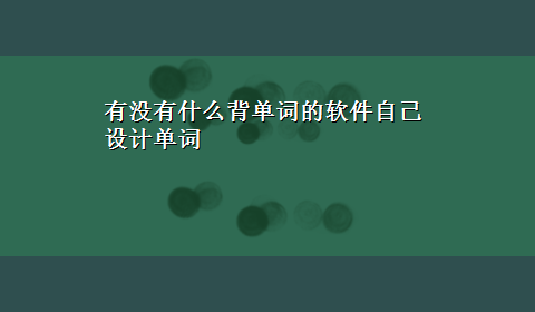 有没有什么背单词的软件自己设计单词