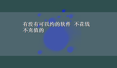 有没有可以约的软件 不花钱不充值的