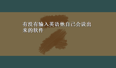 有没有输入英语他自己会读出来的软件