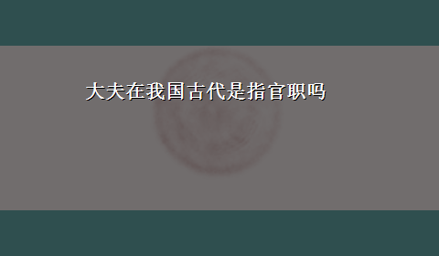 大夫在我国古代是指官职吗