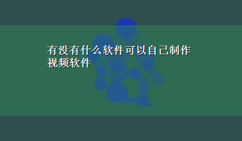 有没有什么软件可以自己制作视频软件