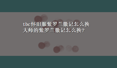 tbc怀旧服紫罗兰徽记怎么换 大师的紫罗兰徽记怎么换?