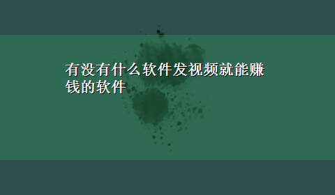 有没有什么软件发视频就能赚钱的软件