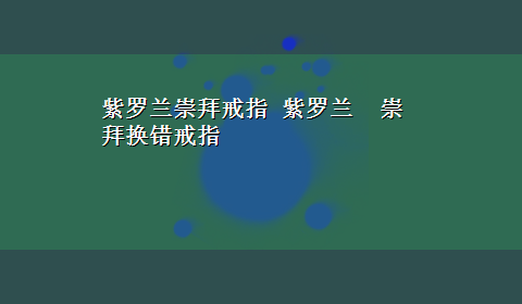 紫罗兰崇拜戒指 紫罗兰 崇拜换错戒指