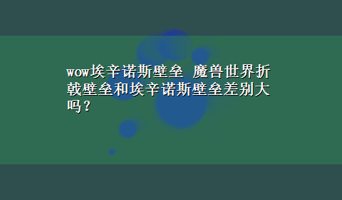 wow埃辛诺斯壁垒 魔兽世界折戟壁垒和埃辛诺斯壁垒差别大吗？