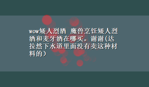 wow矮人烈酒 魔兽烹饪矮人烈酒和麦牙酒在哪买。谢谢(达拉然下水道里面没有卖这种材料的）