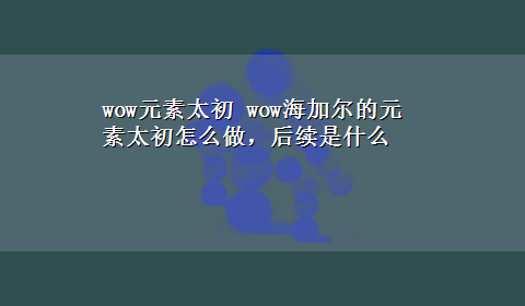 wow元素太初 wow海加尔的元素太初怎么做，后续是什么