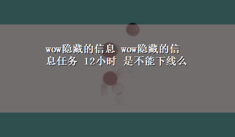 wow隐藏的信息 wow隐藏的信息任务 12小时 是不能下线么