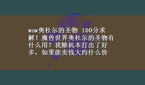 wow奥杜尔的圣物 100分求解！魔兽世界奥杜尔的圣物有什么用？我随机本打出了好多，如果能卖钱大约什么价