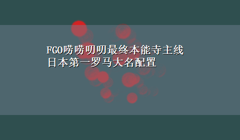 FGO唠唠叨叨最终本能寺主线日本第一罗马大名配置