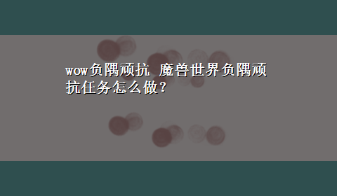 wow负隅顽抗 魔兽世界负隅顽抗任务怎么做？