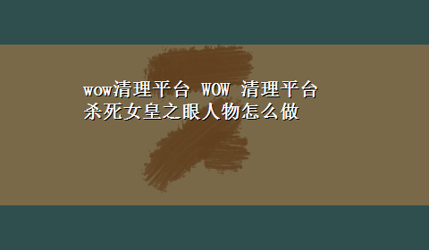 wow清理平台 WOW 清理平台 杀死女皇之眼人物怎么做