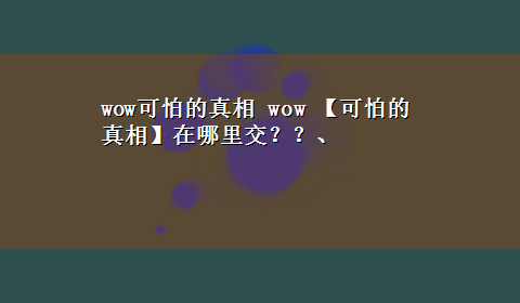 wow可怕的真相 wow 【可怕的真相】在哪里交？？、