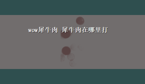 wow犀牛肉 犀牛肉在哪里打