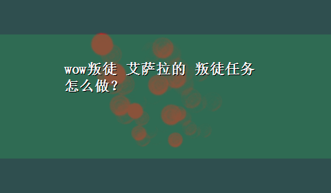 wow叛徒 艾萨拉的 叛徒任务怎么做？