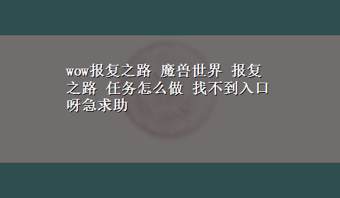 wow报复之路 魔兽世界 报复之路 任务怎么做 找不到入口呀急求助