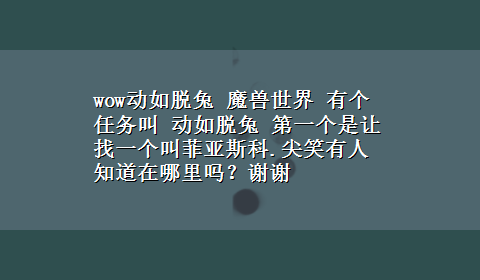 wow动如脱兔 魔兽世界 有个任务叫 动如脱兔 第一个是让找一个叫菲亚斯科.尖笑有人知道在哪里吗？谢谢