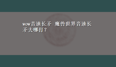 wow音速长矛 魔兽世界音速长矛去哪打？