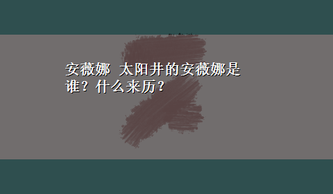 安薇娜 太阳井的安薇娜是谁？什么来历？