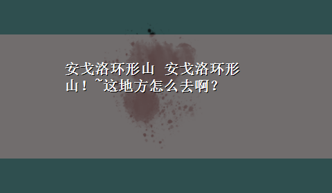 安戈洛环形山 安戈洛环形山！~这地方怎么去啊？