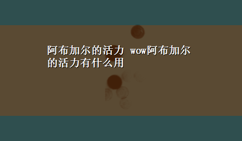 阿布加尔的活力 wow阿布加尔的活力有什么用