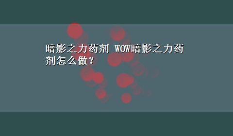 暗影之力药剂 WOW暗影之力药剂怎么做？