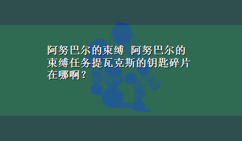 阿努巴尔的束缚 阿努巴尔的束缚任务提瓦克斯的钥匙碎片在哪啊？