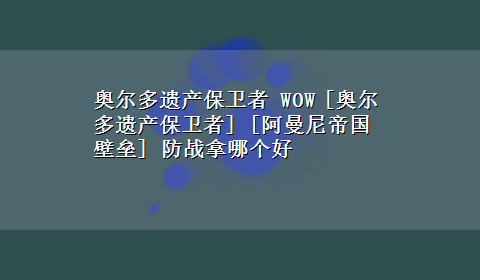 奥尔多遗产保卫者 WOW [奥尔多遗产保卫者] [阿曼尼帝国壁垒] 防战拿哪个好