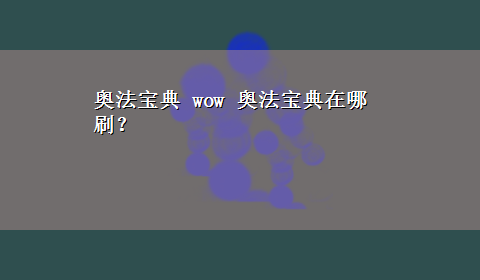 奥法宝典 wow 奥法宝典在哪刷？