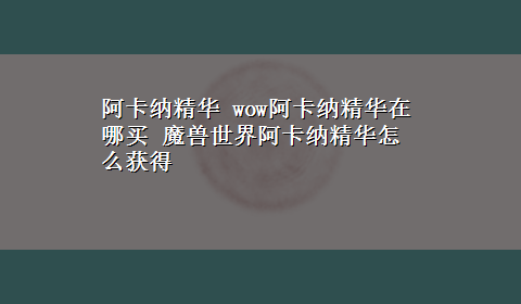 阿卡纳精华 wow阿卡纳精华在哪买 魔兽世界阿卡纳精华怎么获得