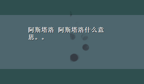 阿斯塔洛 阿斯塔洛什么意思。。